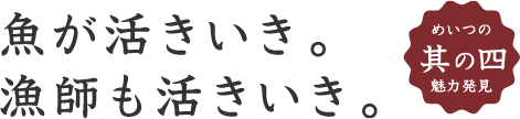 魚が活きいき。漁師も活きいき。